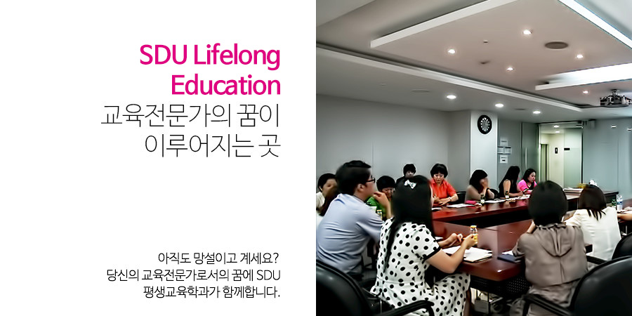 SDU Lifelong Education
                                 교육전문가의 꿈이 이루어지는 곳 - 아직도 망설이고 계세요?
                                 당신의 교육전문가로서의 꿈에 SDU평생교육학과가 함께합니다.